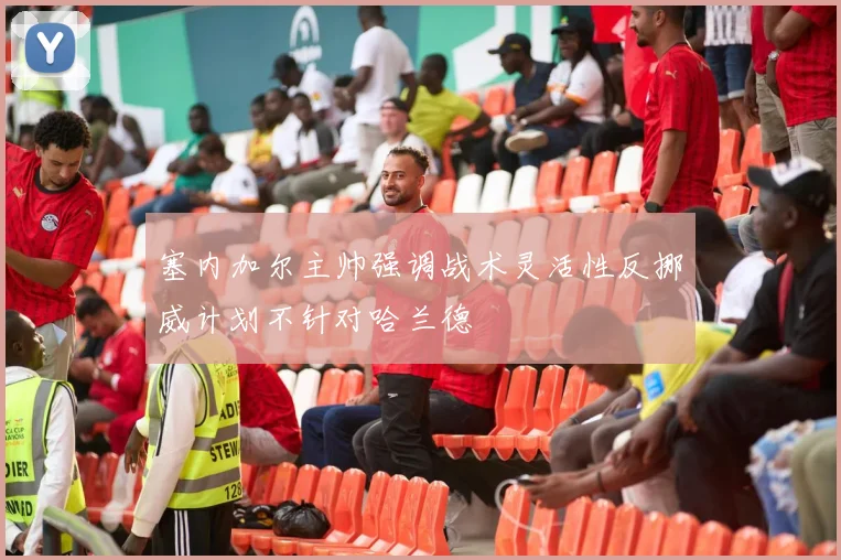 塞内加尔主帅强调战术灵活性反挪威计划不针对哈兰德