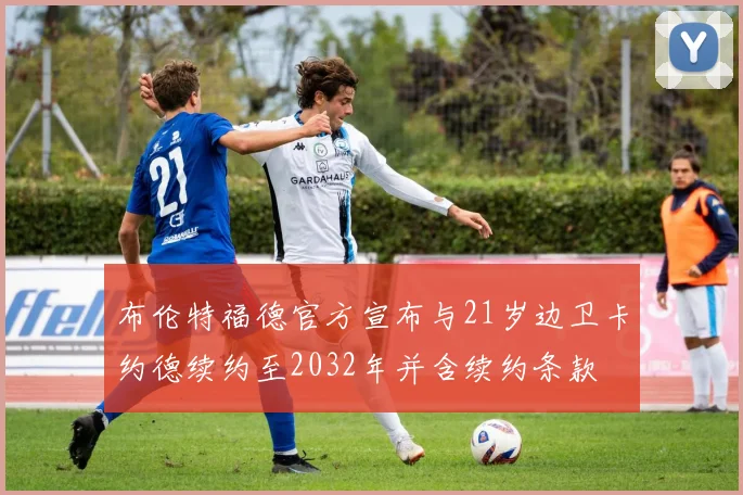 布伦特福德官方宣布与21岁边卫卡约德续约至2032年并含续约条款