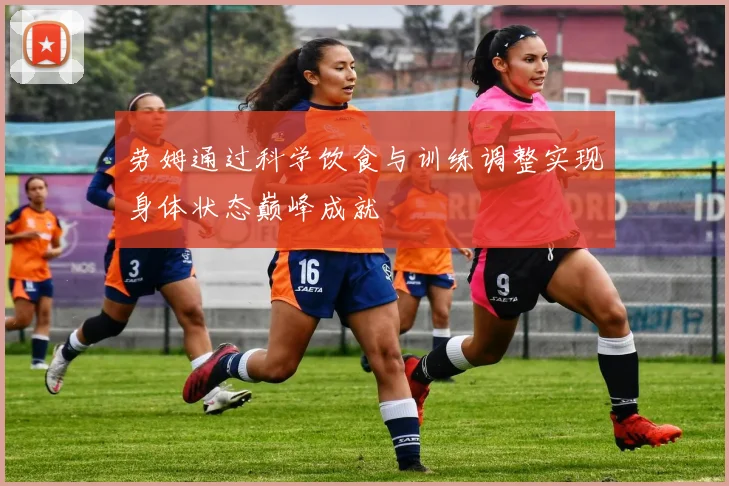 劳姆通过科学饮食与训练调整实现身体状态巅峰成就