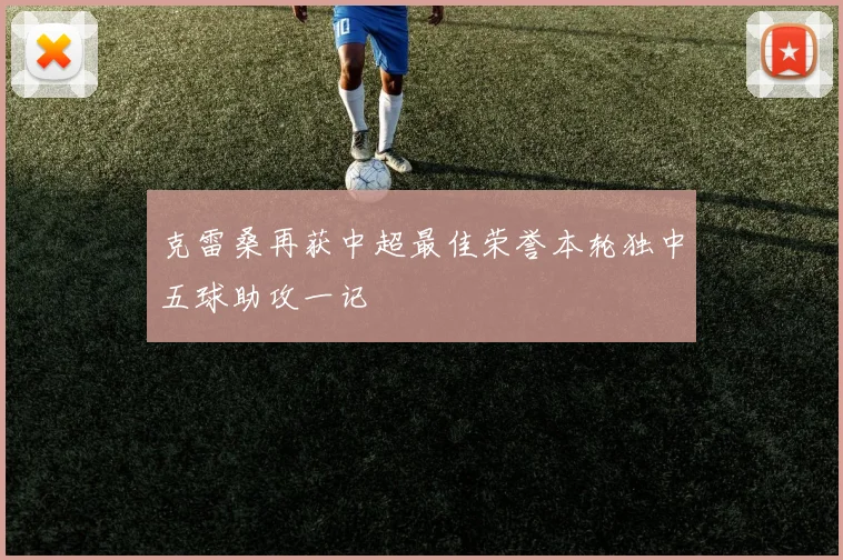 克雷桑再获中超最佳荣誉本轮独中五球助攻一记