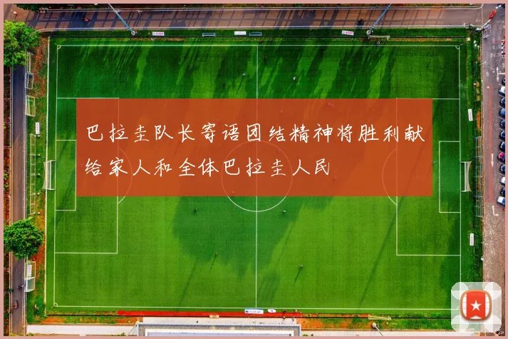 巴拉圭队长寄语团结精神将胜利献给家人和全体巴拉圭人民