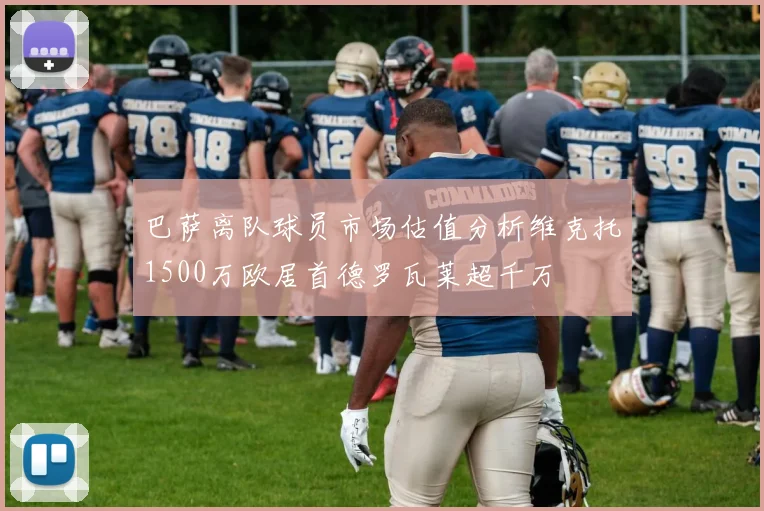 巴萨离队球员市场估值分析维克托1500万欧居首德罗瓦莱超千万