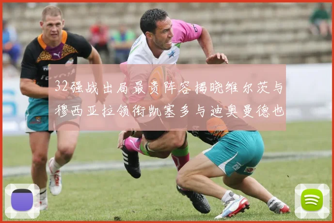 32强战出局最贵阵容揭晓维尔茨与穆西亚拉领衔凯塞多与迪奥曼德也在其中