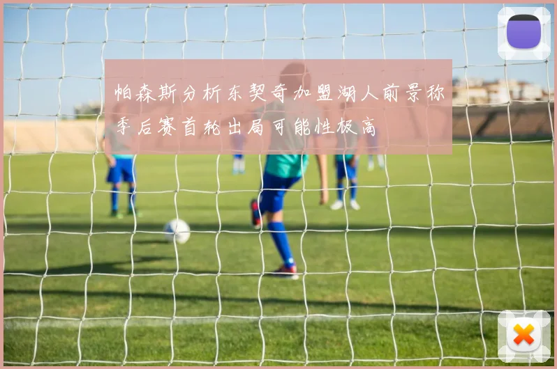 帕森斯分析东契奇加盟湖人前景称季后赛首轮出局可能性极高