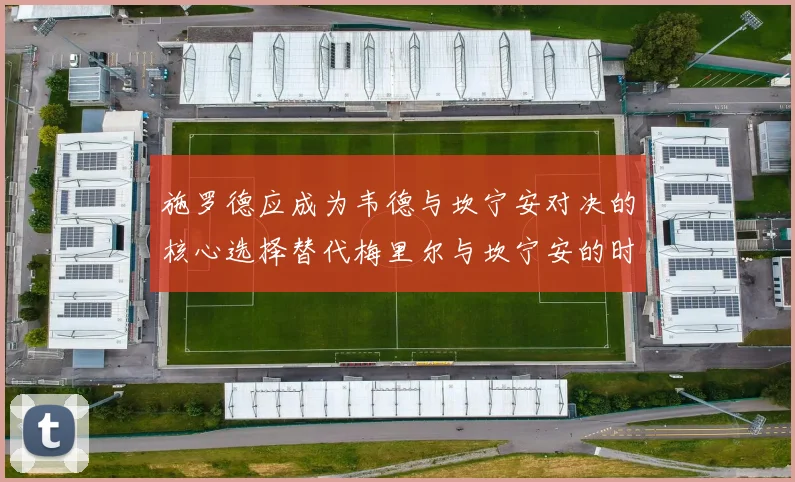 施罗德应成为韦德与坎宁安对决的核心选择替代梅里尔与坎宁安的时间分配